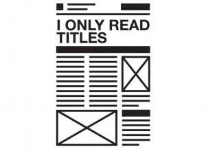 what looks like a newspaper and the words i only read titles in big font