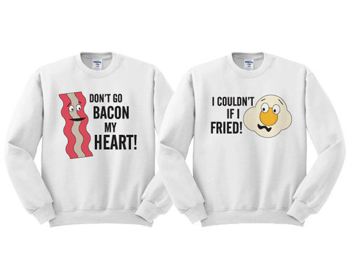 matching sweaters. Picture of bacon with "don't go bacon my heart" and picture of egg with "I couldn't if I fried"