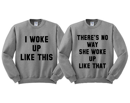 matching sweaters say "I woke up like this," and "there's no way she woke up like that."