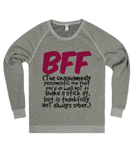 Sweater says "BFF - (The unashamedly pessimistic one that you'd do well NOT to shake a stick at, but is thankfully NOT always sober.)"