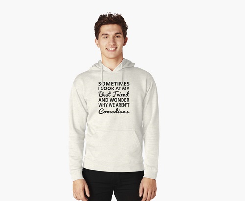 Sweater says "Sometimes I look at my best friend and wonder why we're not comedians"