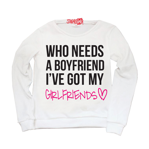 Sweater: "Who needs a boyfriend? I've got my girlfriends." Girlfriends in pink, with heart.